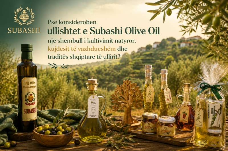 Pse konsiderohen ullishtet e Subashi Olive Oil një shembull i kultivimit natyror, kujdesit të vazhdueshëm dhe traditës shqiptare të ullirit?